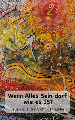 Wenn Alles Sein darf wie es IST... - Leben aus der Sicht der Liebe