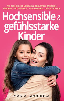 Hochsensible &amp; gefühlsstarke Kinder - Wie Sie Ihr Kind liebevoll begleiten, erziehen, fördern und stärken - Hochsensibel und glücklich