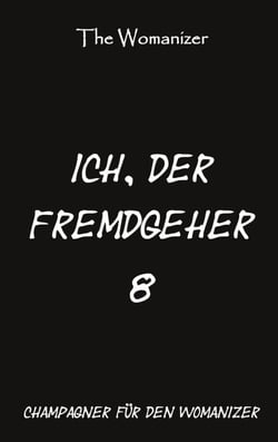 Ich, der Fremdgeher 8 - Champagner für den Womanizer