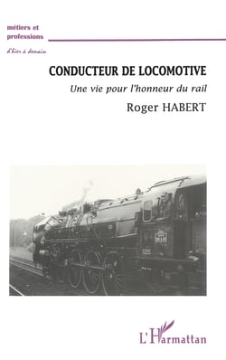 CONDUCTEUR DE LOCOMOTIVE - Une vie pour l'honneur du rail