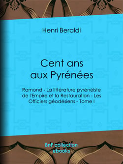 Cent ans aux Pyrénées - Ramond - La littérature pyrénéiste de l'Empire et la Restauration - Les Officiers géodésiens - Tome I
