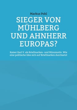 Sieger von Mühlberg und Ahnherr Europas? - Kaiser Karl V. als Briefmarken- und Münzmotiv. Wie eine politische Idee sich auf Briefmarken durchsetzt