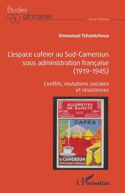 L'espace caféier au Sud-Cameroun sous administration française (1919-1945) - Conflits, mutations sociales et résistances
