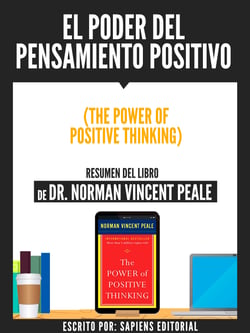 El Poder Del Pensamiento Positivo (The Power Of Positive Thinking) - Resumen Del Libro De Dr. Norman Vincent Peale
