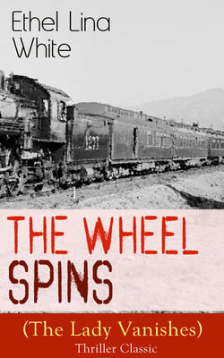 The Wheel Spins (The Lady Vanishes) - Thriller Classic - British Mystery Novel