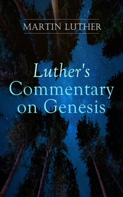 Luther's Commentary on Genesis - Critical and Devotional Remarks on the Creation, the Sin and the Flood