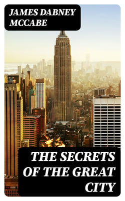 The Secrets of the Great City - A Work Descriptive of the Virtues and the Vices, the Mysteries, Miseries and Crimes of New York City