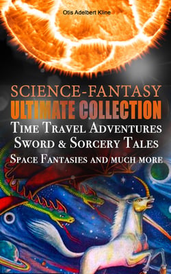 SCIENCE-FANTASY Ultimate Collection: Time Travel Adventures, Sword &amp; Sorcery Tales, Space Fantasies and much more