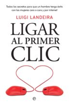 Ligar al primer clic - Todos los secretos para que un hombre tenga éxito con las mujeres cara a cara y por internet
