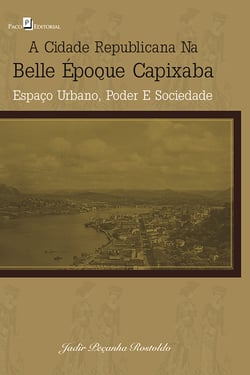 A cidade republicana na Belle Époque capixaba - Espaço urbano, poder e sociedade