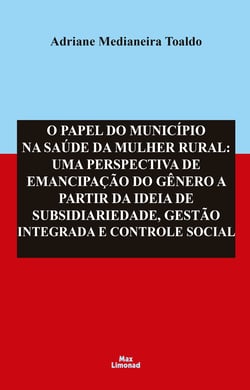 O Papel do Município na Saúde da Mulher Rural: - Uma Perspectiva de Emancipação do Gênero a Partir da Ideia de Subsidiariedade, Gestão Integrada e Controle Social