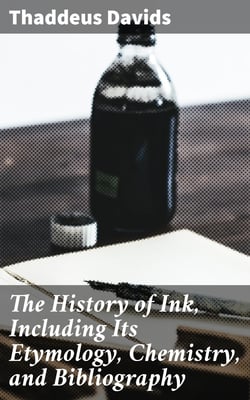 The History of Ink, Including Its Etymology, Chemistry, and Bibliography