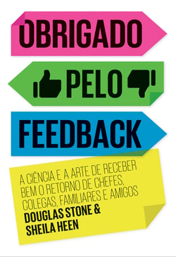 Obrigado pelo feedback - A ciência e a arte de receber bem o retorno de chefes, colegas, familiares e amigos