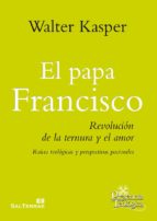 EL PAPA FRANCISCO - Revolución de la ternura y el amor. Raíces teológicas y perspectivas pastorales
