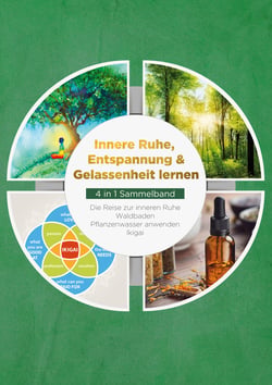 Innere Ruhe, Entspannung &amp; Gelassenheit lernen - 4 in 1 Sammelband - Die Reise zur inneren Ruhe | Waldbaden | Pflanzenwasser anwenden | Ikigai