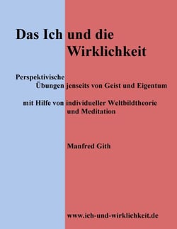 Das Ich und die Wirklichkeit - Perspektivische Übungen jenseits von Geist und Eigentum mit Hilfe von individueller Weltbildtheorie und Meditation
