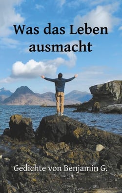 Was das Leben ausmacht - Gedichte von Benjamin G.