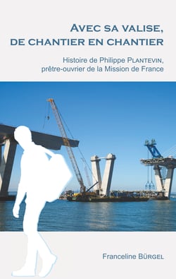 Avec sa valise, de chantier en chantier - Histoire de Philippe Plantevin, prêtre-ouvrier de la Mission de France