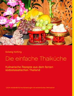 Die einfache Thaiküche - Kulinarische Rezepte aus dem fernen südostasiatischen Thailand