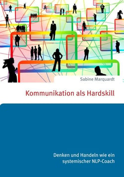 Kommunikation als Hardskill - Denken und Handeln wie ein systemischer NLP-Coach