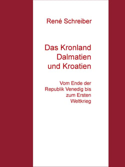 Das Kronland Dalmatien und Kroatien - Vom Ende der Republik Venedig bis zum Ersten Weltkrieg