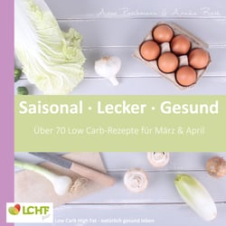 LCHF pur: Saisonal. Lecker. Gesund  - März &amp; April - Low Carb High Fat - natürlich gesund leben