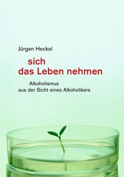 sich das Leben nehmen - Alkoholismus aus der Sicht eines Alkoholikers
