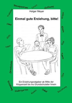 Einmal gute Erziehung, bitte! - Ein Erziehungsratgeber ab Mitte der Krippenzeit bis ins Grundschulalter hinein