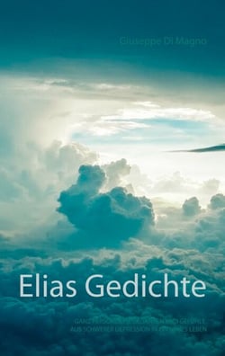 Elias Gedichte - Ganz persönliche Gedichte, Gedanken und Gefühle aus schwerer Depression in ein neues Leben