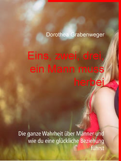Eins, zwei, drei, ein Mann muss herbei - Die ganze Wahrheit über Männer und wie du eine glückliche Beziehung führst