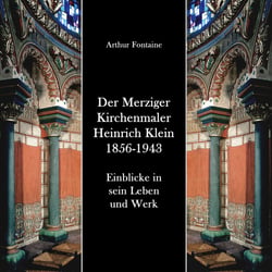 Der Merziger Kirchenmaler Heinrich Klein 1856-1943 - Einblicke in sein Leben und Werk