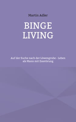 Binge Living - Auf der Suche nach der Löwengrube - Leben als Mann mit Essstörung