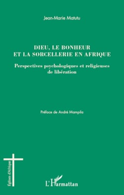 Dieu, le bonheur et la sorcellerie en Afrique - Perspectives psychologiques et religieuses de libération