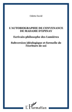 L'autobiographie de convenance de Madame d'Epinay - Ecrivain-philosophe des Lumières - Subversion idéologique et formelle de l'écriture de soi