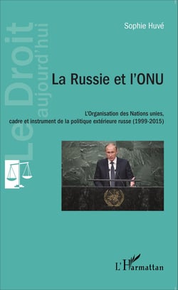 La Russie et l'ONU - L'Organisation des Nations unies, cadre et instrument de la politique extérieure russe (1999-2015)