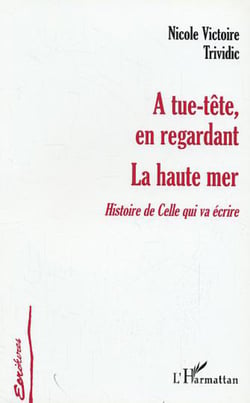 A tue-tête, en regardant la haute mer - Histoire de celle qui va écrire