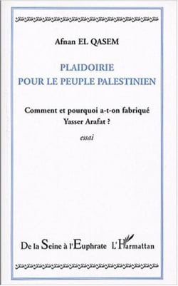 Plaidoirie pour le peuple palestinien - Comment et pourquoi a-t-on fabriqué Yasser Arafat ?