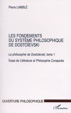 LES FONDEMENTS DU SYSTÈME PHILOSOPHIQUE DE DOSTOÏEVSKI - La philosophie de Dostoïevski, tome 1 Essai de Littérature et Philosophie Comparée - Essai de Littérature et Philosophie Comparée