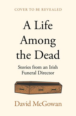 A Life Among the Dead - Stories from an Irish Funeral Director