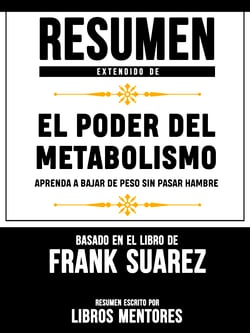 Resumen Extendido De El Poder Del Metabolismo: Aprenda A Bajar De Peso Sin Pasar Hambre – Basado En El Libro De Frank Suarez
