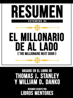 Resumen Extendido De El Millonario De Al Lado (The Millionaire Next Door) - Basado En El Libro De Thomas J. Stanley y William D. Danko