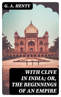 With Clive in India; Or, The Beginnings of an Empire