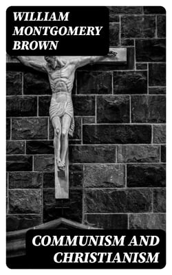 Communism and Christianism - Analyzed and Contrasted from the Marxian and Darwinian Points of View