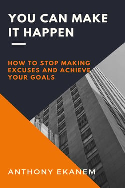 You Can Make it Happen - How to Stop Making Excuses and Achieve Your Goals