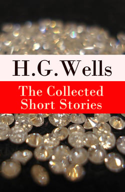 The Collected Short Stories of H. G. Wells - Over 70 fantasy and science fiction short stories in chronological order of publication