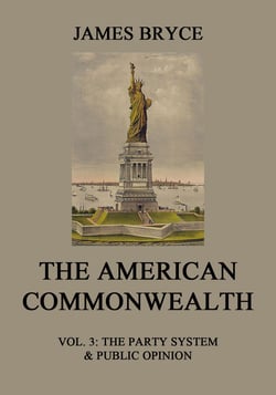 The American Commonwealth - Vol. 3: The Party System &amp; Public Opinion