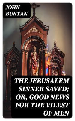 The Jerusalem Sinner Saved; or, Good News for the Vilest of Men