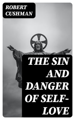 The Sin and Danger of Self-Love - Described by a Sermon Preached At Plymouth, in New-England, 1621