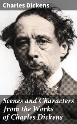Scenes and Characters from the Works of Charles Dickens - Being Eight Hundred and Sixty-six Pictures Printed from the Original Wood Blocks