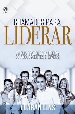 Chamados para Liderar - Um Guia Prático para Líderes de Adolescentes e Jovens